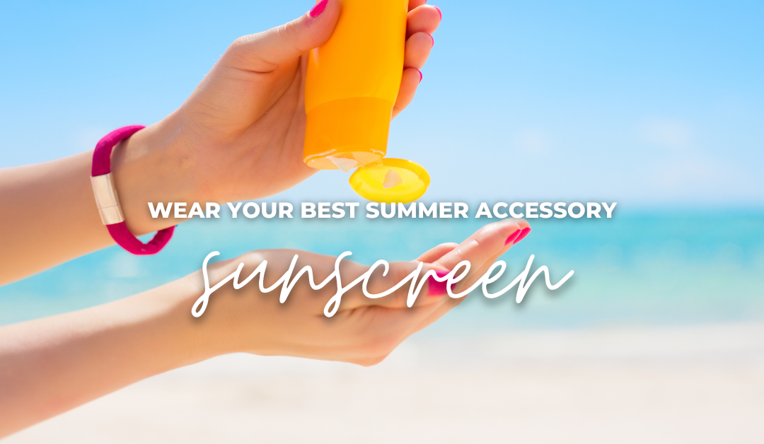 Wear Your Best Summer Accessory, Sunscreen!