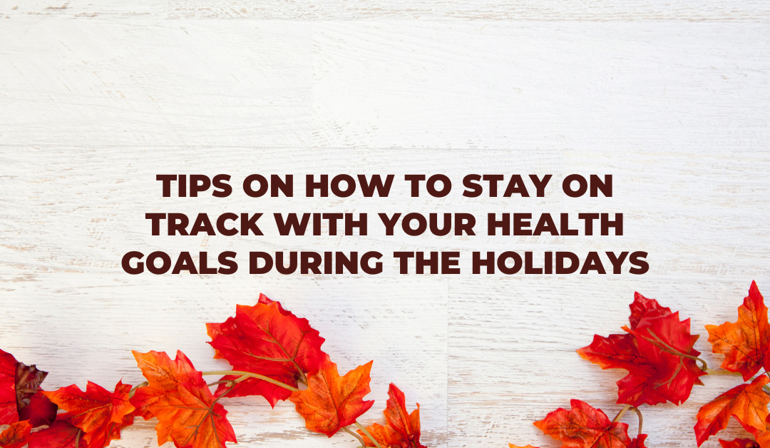 Tips on How to Stay On Track with your Health Goals During the Holidays